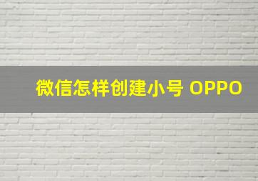 微信怎样创建小号 OPPO